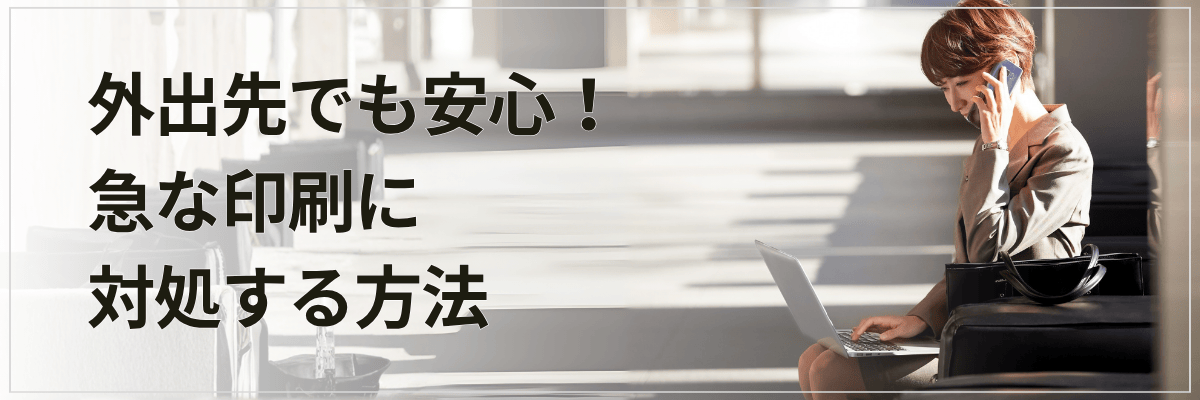 外出先でも安心!急な印刷に対処する方法