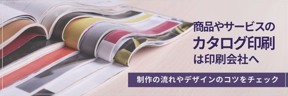 商品やサービスのカタログ印刷は印刷会社へ。制作の流れやデザインのコツをチェック
