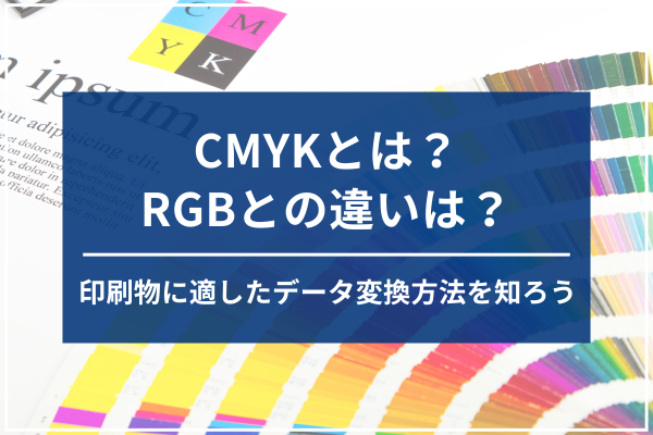 CMYKとは？RGBとの違いは？印刷物に適したデータ変換方法を知ろう