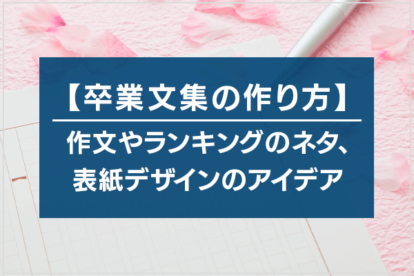 【卒業文集の作り方】作文やランキングのネタ、表紙デザインのアイデア