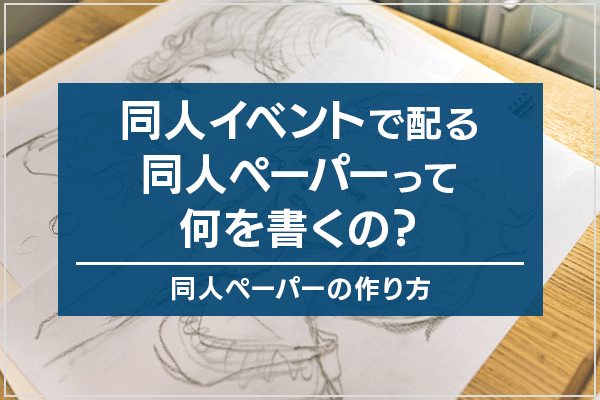 同人イベントで配る同人ペーパーって何を書くの？同人ペーパーの作り方