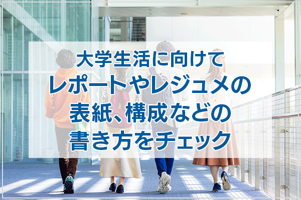 大学生活に向けてレポートやレジュメの表紙、構成などの書き方をチェック