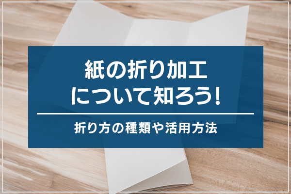 紙の折り加工について知ろう！折り方の種類や活用方法