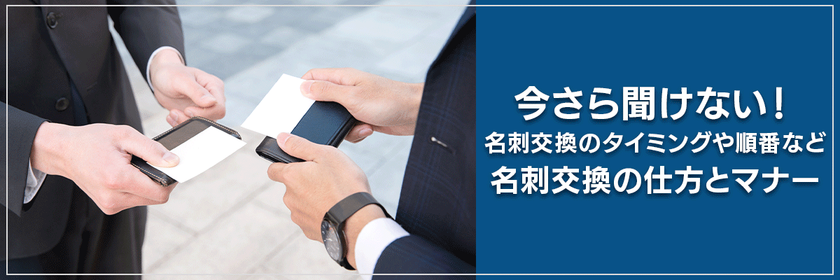 今さら聞けない！名刺交換のタイミングや順番など名刺交換の仕方とマナー