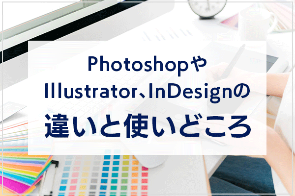 PhotoshopやIllustrator、InDesignの違いと使いどころ