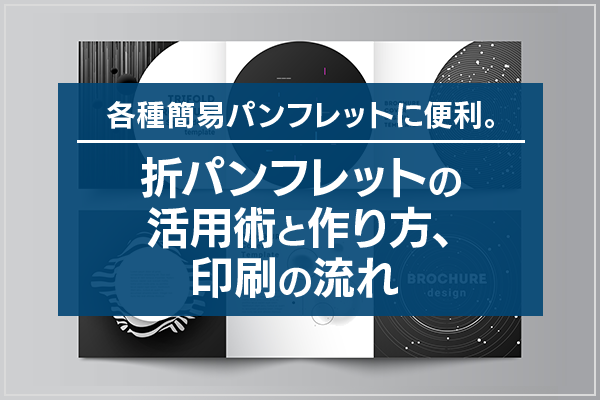 各種簡易パンフレットに便利。折パンフレットの活用術と作り方、印刷の流れ