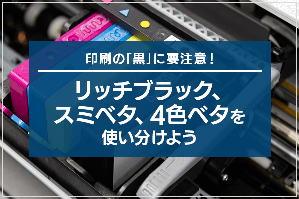印刷の「黒」に要注意！リッチブラック、スミベタ、4色ベタを使い分けよう