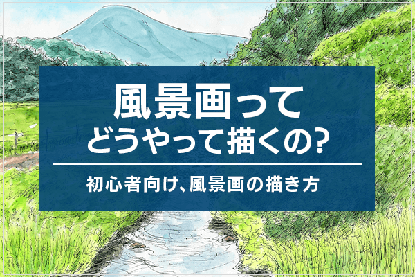 風景画ってどうやって描くの？初心者向け、風景画の描き方