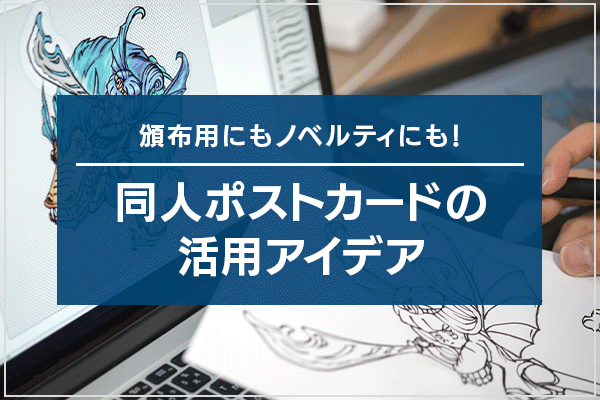 頒布用にもノベルティにも！同人ポストカードの活用アイデア