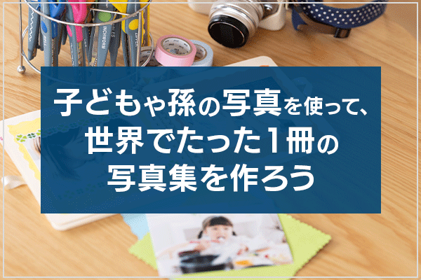 子どもや孫の写真を使って、世界でたった1冊の写真集を作ろう