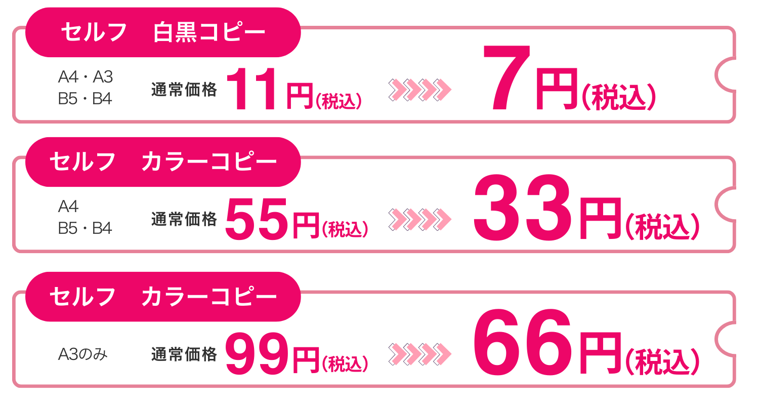 セルフ
白黒コピー(A3まで) セルフ
カラーコピー(B4以下) セルフ
カラーコピー(A3)
価格 7円 33円 66円