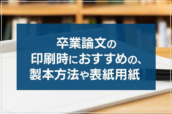卒業論文の印刷時におすすめの、製本方法や表紙用紙