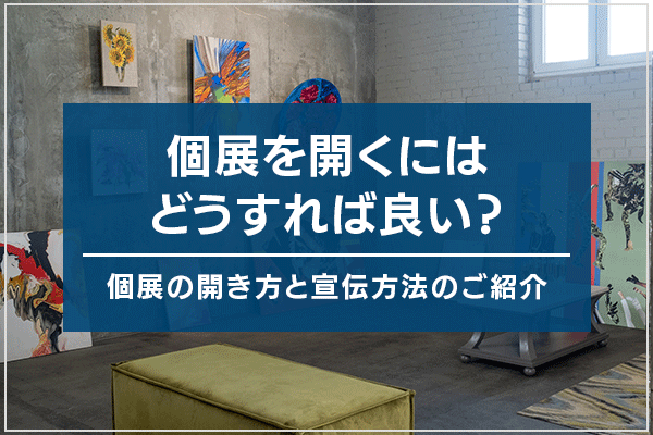 個展を開くにはどうすれば良い？個展の開き方と宣伝方法のご紹介