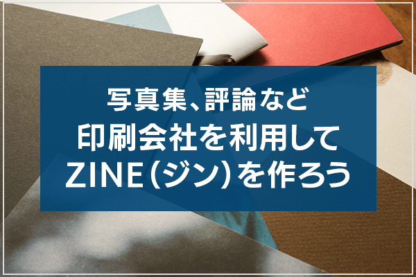 写真集、評論など、印刷会社を利用してZINE（ジン）を作ろう