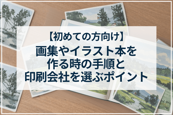 【初めての方向け】画集やイラスト本を作る時の手順と印刷会社を選ぶポイント