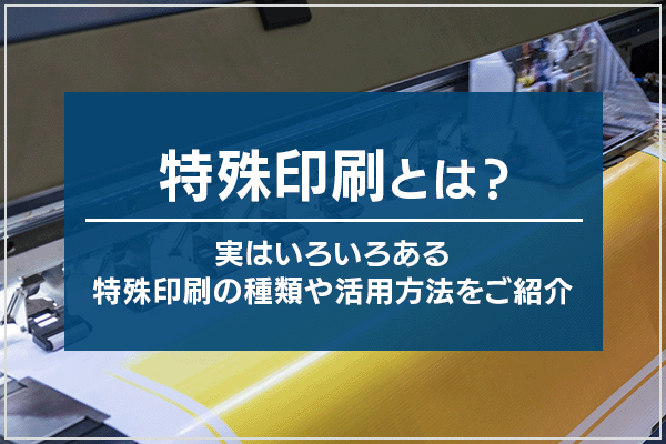 特殊印刷とは？実はいろいろある特殊印刷の種類や活用方法をご紹介