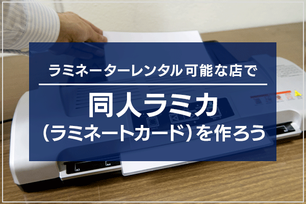 ラミネーターレンタル可能な店で 同人ラミカ(ラミネートカード)を作ろう