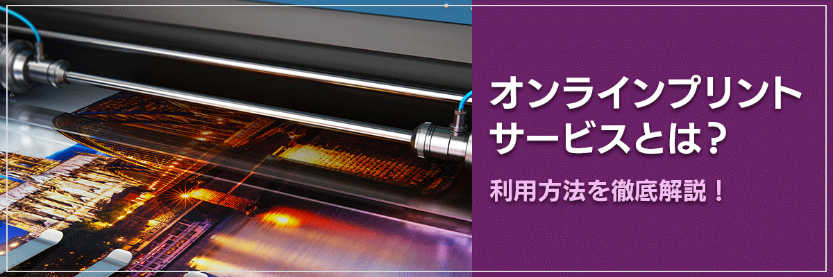 オンラインプリントサービスとは？利用方法を徹底解説！