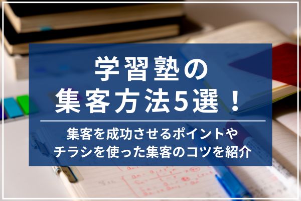 学習塾の集客方法5選！集客を成功させるポイントやチラシを使った集客のコツを紹介