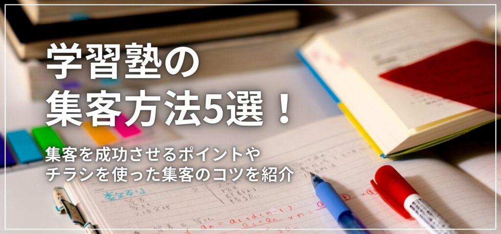 学習塾の集客方法5選!集客を成功させるポイントやチラシを使った集客のコツを紹介