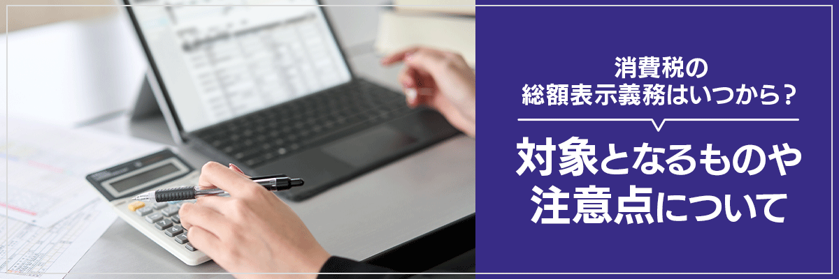 消費税の総額表示義務はいつから？対象となるものや注意点について