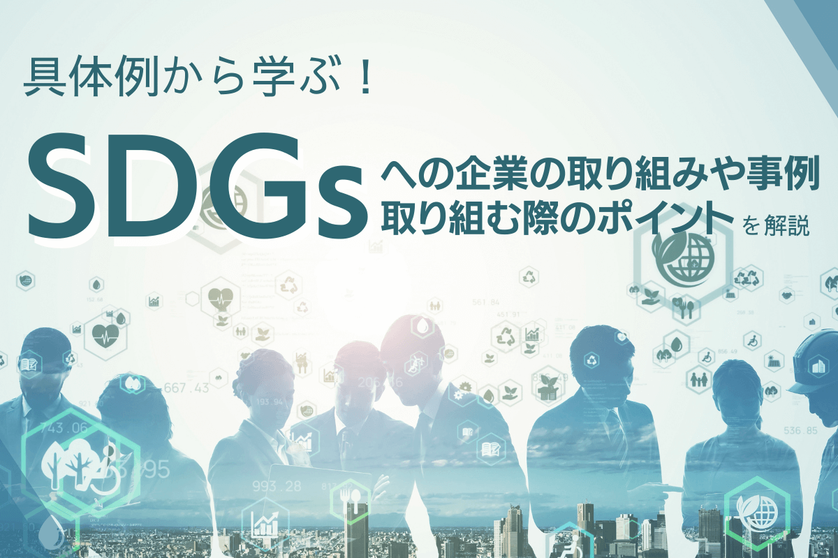 具体例から学ぶ!SDGsへの企業の取り組みや事例、取り組む際のポイントを解説!