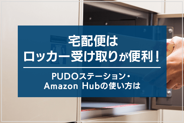 宅配便はロッカー受け取りが便利！PUDOステーション・Amazon Hubの使い方は