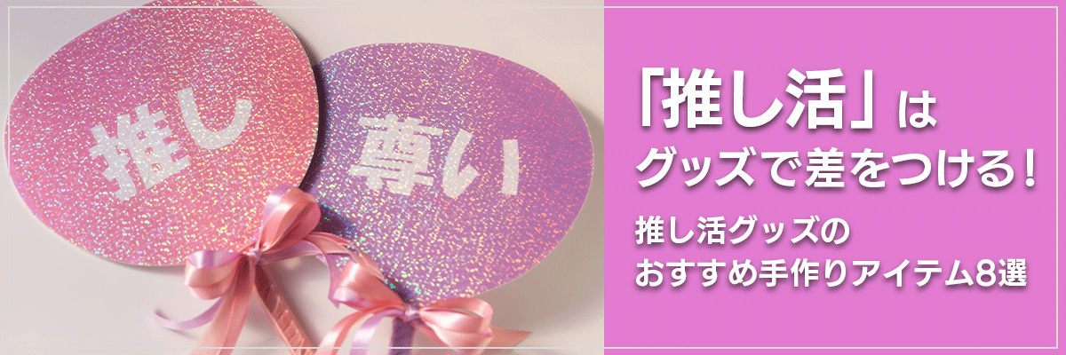 「推し活」はグッズで差をつける! 推し活グッズのおすすめ手作りアイテム8選