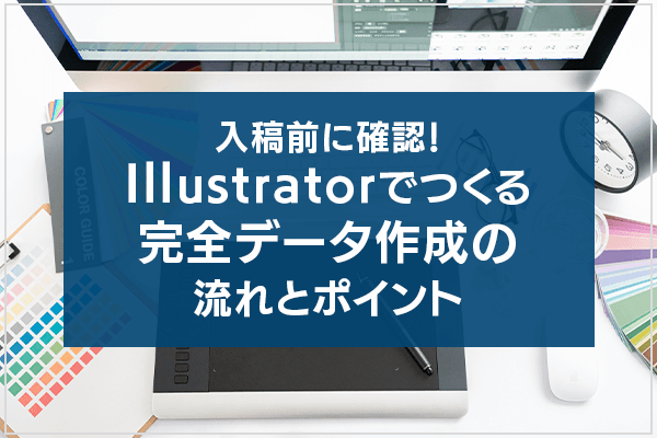 入稿前に確認！Illustratorでつくる完全データ作成の流れとポイント