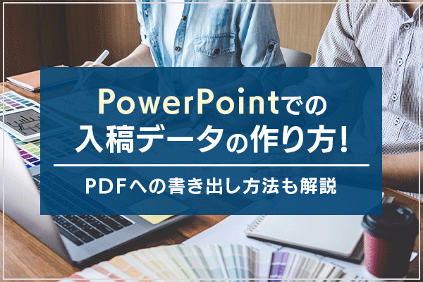 PowerPointでの入稿データの作り方！PDFへの書き出し方法も解説