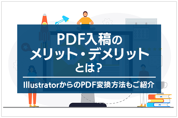 PDF入稿のメリット・デメリットとは？IllustratorからのPDF変換方法もご紹介