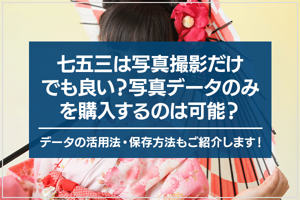七五三は写真撮影だけでも良い？写真データのみを購入するのは可能？データの活用法・保存方法もご紹介します！