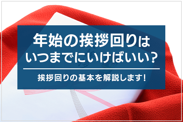 年始の挨拶回りはいつまでにいけばいい？挨拶回りの基本を解説します！