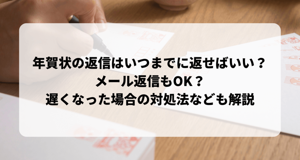 年賀状の返信はいつまでに返せばいい?メール返信もOK?遅くなった場合の対処法も解説