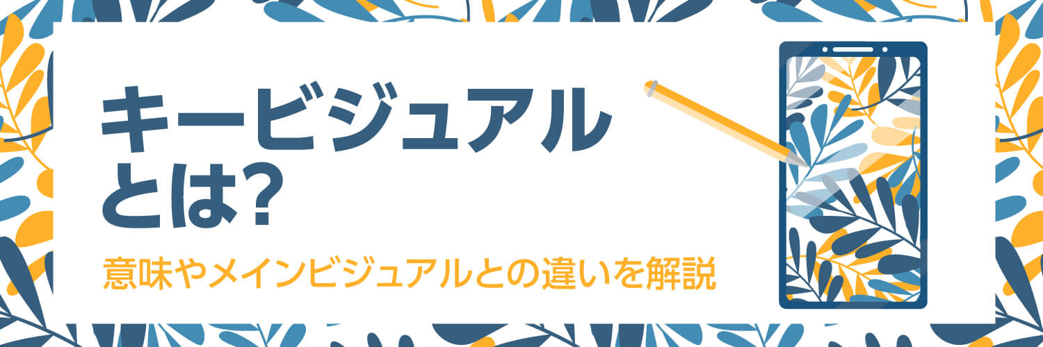 キービジュアルとは？意味やメインビジュアルとの違いを解説