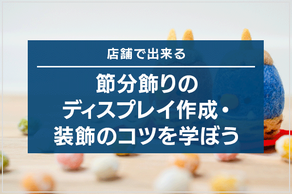 店舗で出来る節分飾りのディスプレイ作成・装飾のコツを学ぼう
