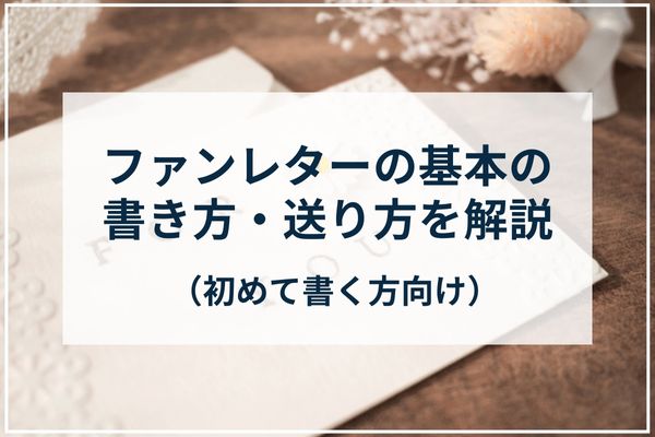 ファンレターの基本の書き方・送り方を解説！（初めて書く方向け）