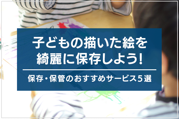 子どもの描いた絵を綺麗に保存しよう！ 保存・保管のおすすめサービス５選