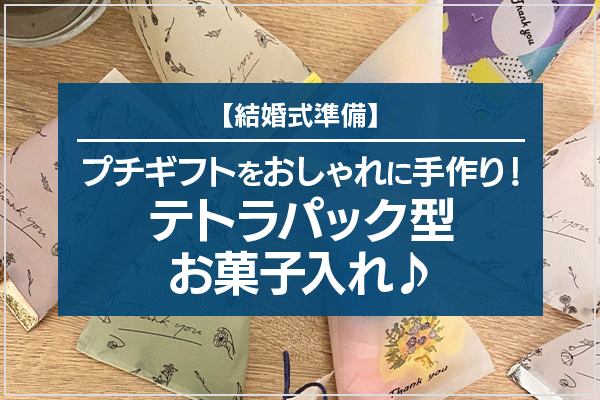 【結婚式準備】プチギフトをおしゃれに手作り!テトラパック型お菓子入れ♪