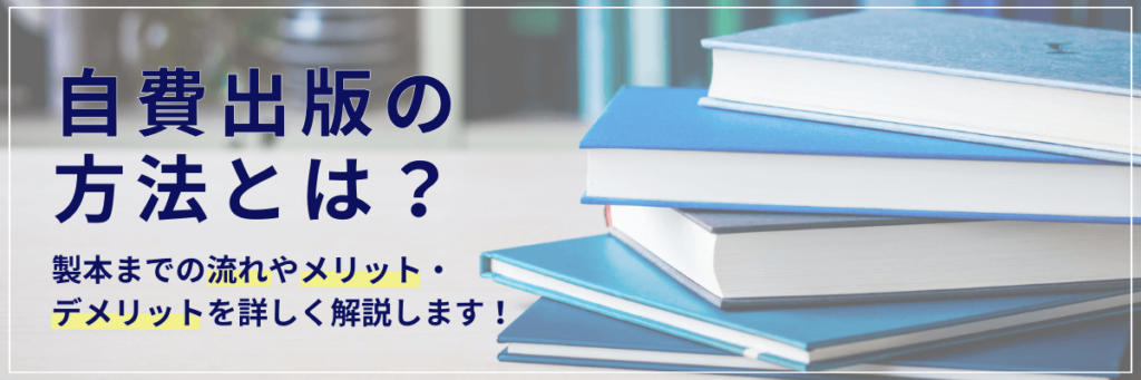 自費出版の方法とは？製本までの流れやメリット・デメリットを詳しく解説します！