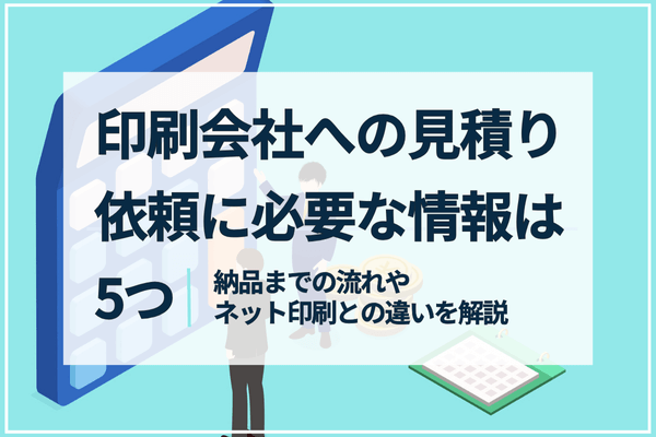 印刷会社への見積り依頼に必要な情報は5つ。納品までの流れやネット印刷との違いを解説