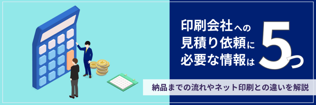 印刷会社への見積り依頼に必要な情報は5つ。納品までの流れやネット印刷との違いを解説