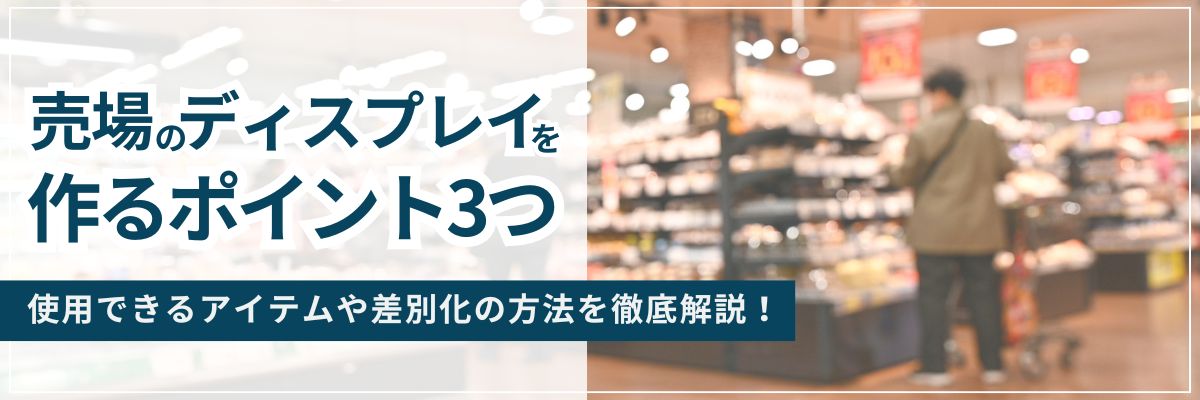 売場のディスプレイを作るポイントは3つ｜使用できるアイテムや差別化の方法を徹底解説！