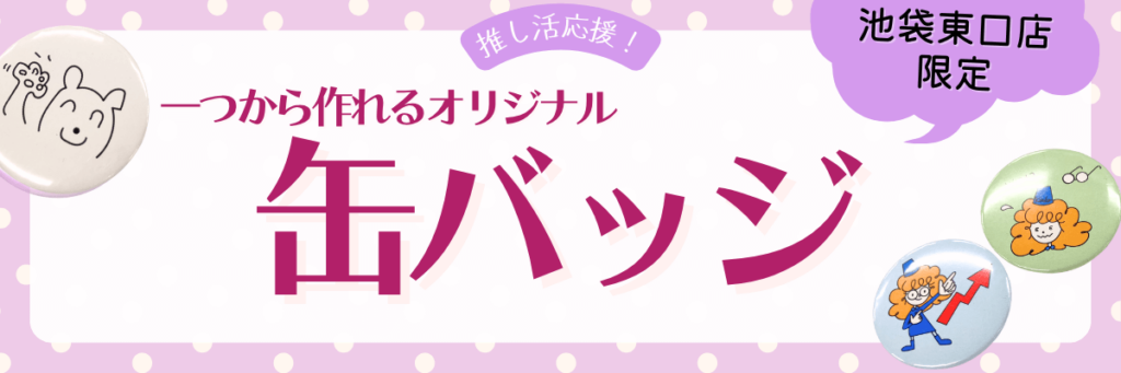【池袋東口店限定】一つから作れる缶バッジ