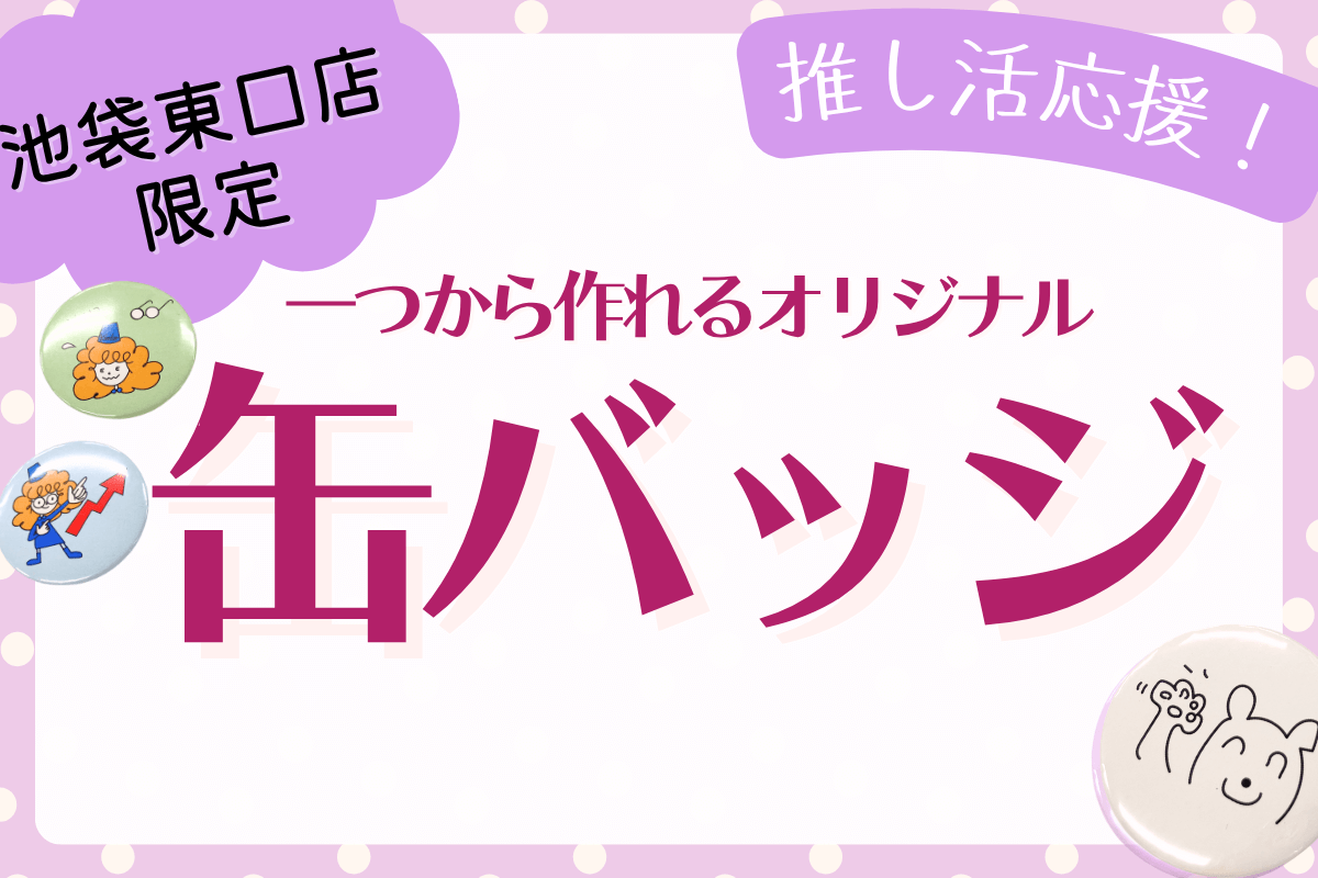 【池袋東口店限定】一つから作れる缶バッジ
