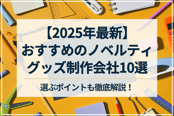 【2025年最新】おすすめのノベルティグッズ制作会社10選。選ぶポイントも徹底解説！