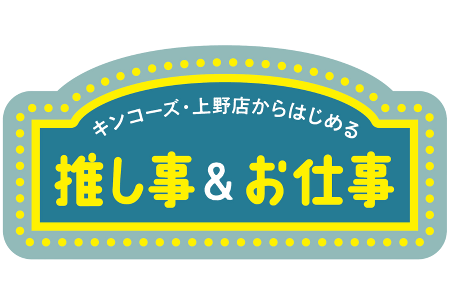 上野店ではじめる！推し事＆お仕事