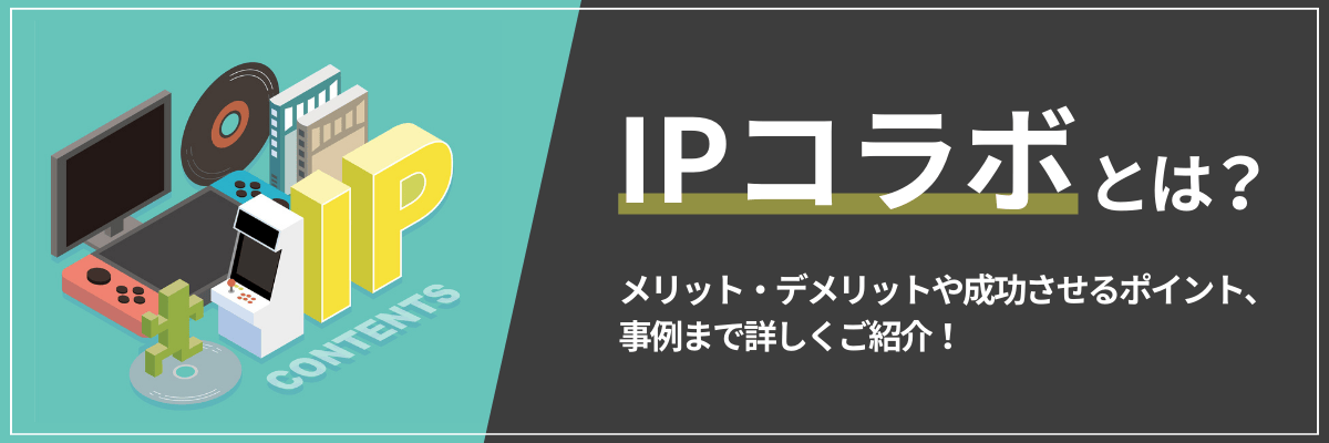 IPコラボとは?メリット・デメリットや成功させるポイント、事例まで詳しくご紹介!