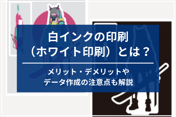 白インクの印刷（ホワイト印刷）とは？メリット・デメリットやデータ作成の注意点も解説