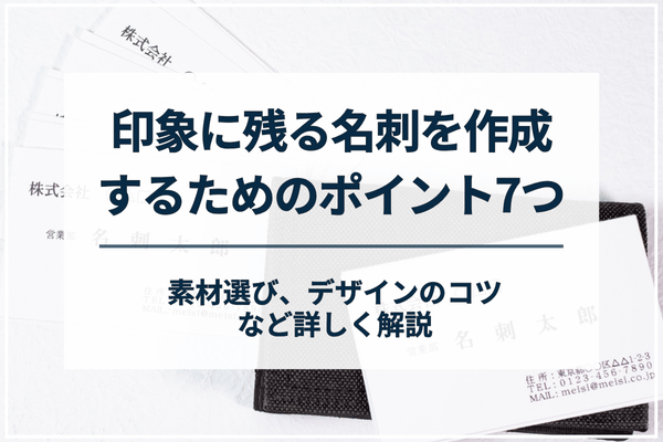 印象に残る名刺を作成するためのポイント7つ。素材選び、デザインのコツなど詳しく解説